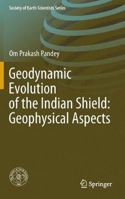 Om Prakash Pandey - Geodynamic Evolution of the Indian Shield: Geophysical Aspects, Inbunden