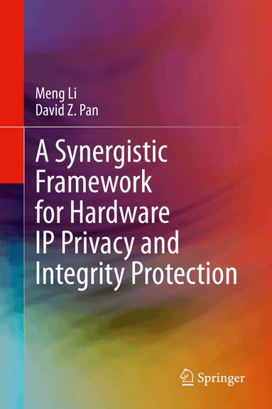 Meng Li, David Z. Pan - Synergistic Framework for Hardware IP Privacy and Integrity Protection, Inbunden