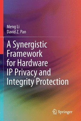 Meng Li, David Z. Pan - Synergistic Framework for Hardware IP Privacy and Integrity Protection, Häftad