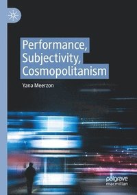 bokomslag Performance, Subjectivity, Cosmopolitanism