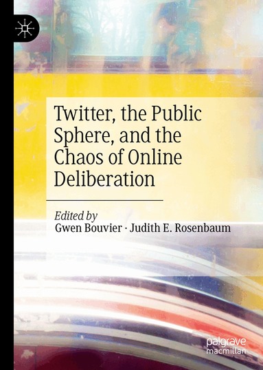 Gwen Bouvier, Judith E. Rosenbaum - Twitter, the Public Sphere, and the Chaos of Online Deliberation, Inbunden