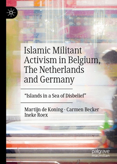 Martijn de Koning, Carmen Becker, Ineke Roex - Islamic Militant Activism in Belgium, The Netherlands and Germany, Inbunden
