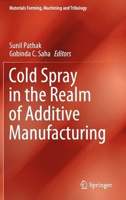 Sunil Pathak, Gobinda C. Saha - Cold Spray in the Realm of Additive Manufacturing, Inbunden