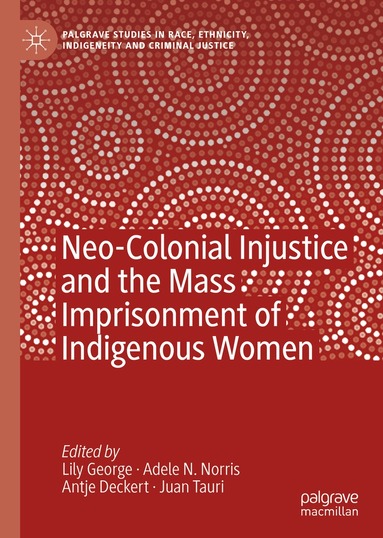 Lily George, Adele N. Norris, Antje Deckert, Juan Tauri - Neo-Colonial Injustice and the Mass Imprisonment of Indigenous Women, Inbunden