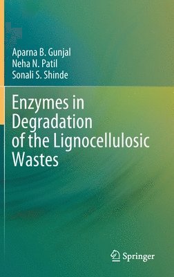 Aparna B. Gunjal, Neha N. Patil, Sonali S. Shinde - Enzymes in Degradation of the Lignocellulosic Wastes, Inbunden