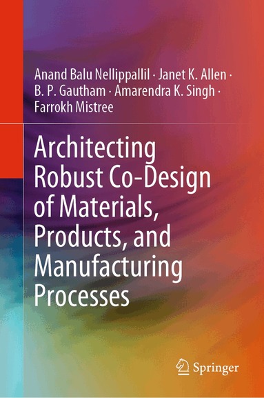Anand Balu Nellippallil, Janet K. Allen, B. P. Gautham, Amarendra K. Singh, Farrokh Mistree - Architecting Robust Co-Design of Materials, Products, and Manufacturing Processes, Inbunden