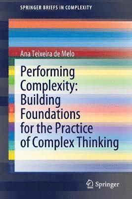 Performing Complexity: Building Foundations for the Practice of Complex Thinking 1