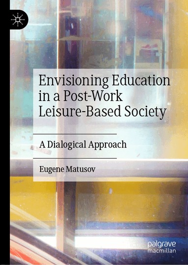 Eugene Matusov - Envisioning Education in a Post-Work Leisure-Based Society, Inbunden