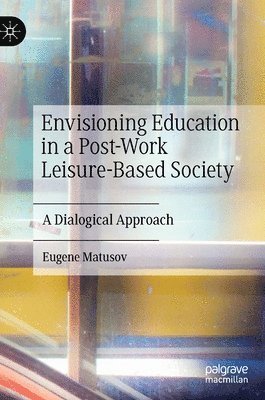 Eugene Matusov - Envisioning Education in a Post-Work Leisure-Based Society, Inbunden