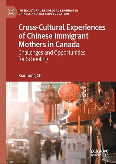 Xiaohong Chi - Cross-Cultural Experiences of Chinese Immigrant Mothers in Canada, Inbunden