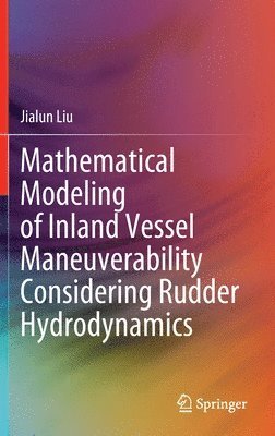 Jialun Liu - Mathematical Modeling of Inland Vessel Maneuverability Considering Rudder Hydrodynamics, Inbunden