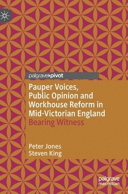 Peter Jones, Steven King - Pauper Voices, Public Opinion and Workhouse Reform in Mid-Victorian England, Inbunden
