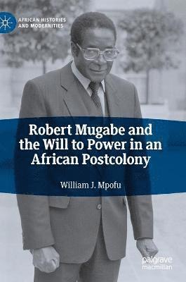 bokomslag Robert Mugabe and the Will to Power in an African Postcolony