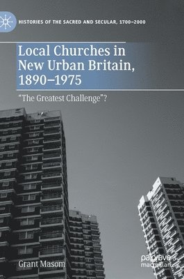Grant Masom - Local Churches in New Urban Britain, 1890-1975, Inbunden