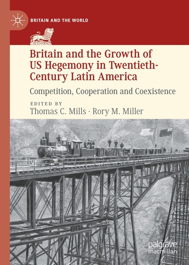 Thomas C. Mills, Rory M. Miller - Britain and the Growth of US Hegemony in Twentieth-Century Latin America, Inbunden