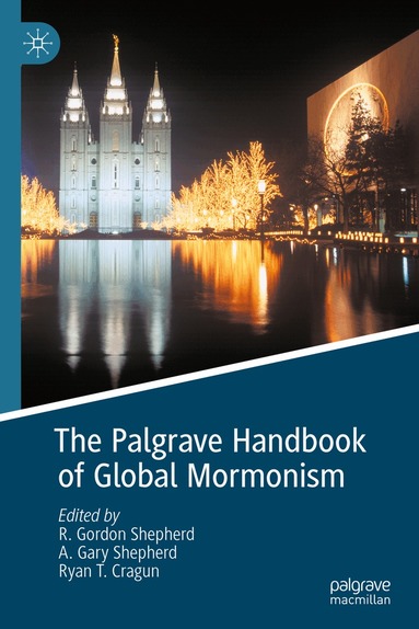 R. Gordon Shepherd, A. Gary Shepherd, Ryan T. Cragun - Palgrave Handbook of Global Mormonism, Inbunden