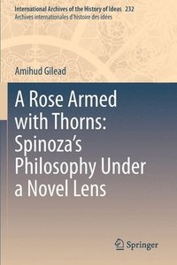 bokomslag A Rose Armed with Thorns: Spinozas Philosophy Under a Novel Lens