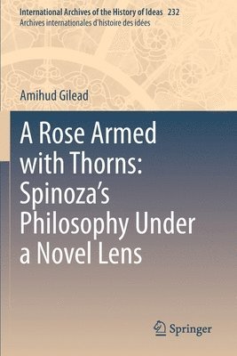 A Rose Armed with Thorns: Spinozas Philosophy Under a Novel Lens 1