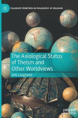 Kirk Lougheed - Axiological Status of Theism and Other Worldviews, Inbunden