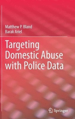 Matthew P. Bland, Barak Ariel - Targeting Domestic Abuse with Police Data, Inbunden