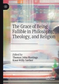 bokomslag The Grace of Being Fallible in Philosophy, Theology, and Religion