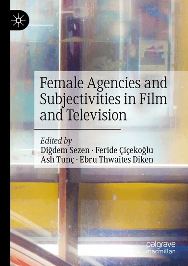 Diğdem Sezen, Feride Çiçekoğlu, Aslı Tunç, Ebru Thwaites Diken - Female Agencies and Subjectivities in Film and Television, Häftad