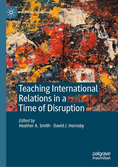 Heather A. Smith, David J. Hornsby - Teaching International Relations in a Time of Disruption, Inbunden