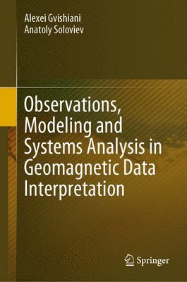 Alexei Gvishiani, Anatoly Soloviev - Observations, Modeling and Systems Analysis in Geomagnetic Data Interpretation, Inbunden