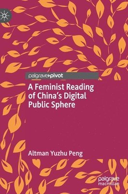 Altman Yuzhu Peng - Feminist Reading of China’s Digital Public Sphere, Inbunden