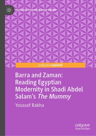 Youssef Rakha - Barra and Zaman: Reading Egyptian Modernity in Shadi Abdel Salam’s The Mummy, Inbunden