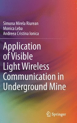 Simona Mirela Riurean, Monica Leba, Andreea Cristina Ionica - Application of Visible Light Wireless Communication in Underground Mine, Inbunden