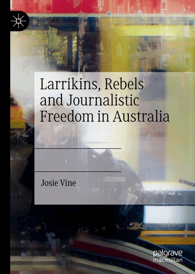 Josie Vine - Larrikins, Rebels and Journalistic Freedom in Australia, Inbunden