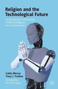 bokomslag Religion and the Technological Future: An Introduction to Biohacking, Artificial Intelligence, and Transhumanism