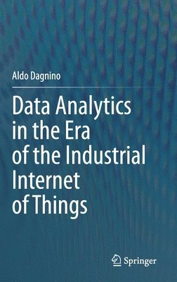 Aldo Dagnino - Data Analytics in the Era of the Industrial Internet of Things, Inbunden