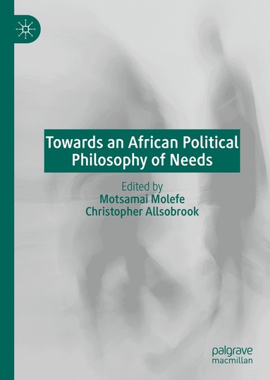 Motsamai Molefe, Christopher Allsobrook - Towards an African Political Philosophy of Needs, Inbunden