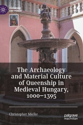 bokomslag Archaeology and Material Culture of Queenship in Medieval Hungary, 1000-1395