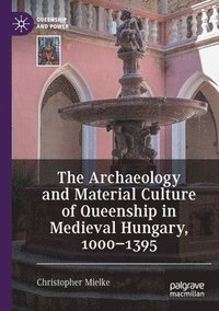 bokomslag The Archaeology and Material Culture of Queenship in Medieval Hungary, 10001395
