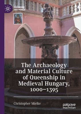 The Archaeology and Material Culture of Queenship in Medieval Hungary, 10001395 1