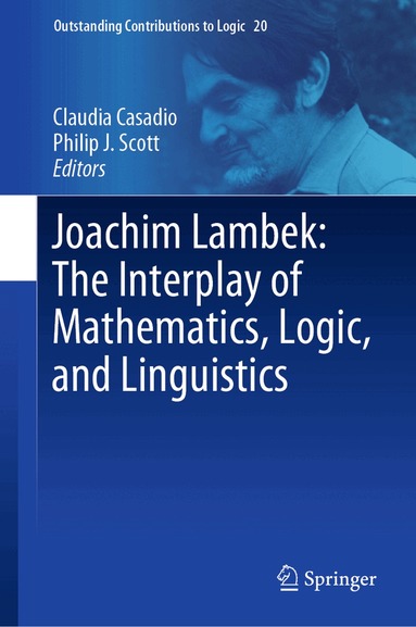 Claudia Casadio, Philip J. Scott - Joachim Lambek: The Interplay of Mathematics, Logic, and Linguistics, Inbunden