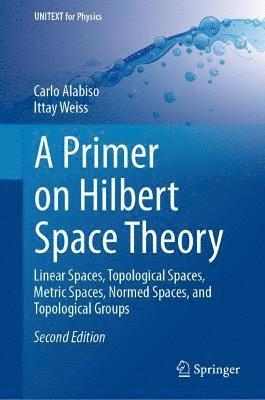 Carlo Alabiso, Ittay Weiss - Primer on Hilbert Space Theory, Inbunden