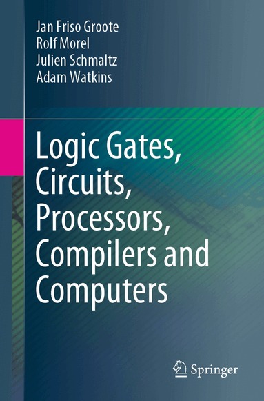 Jan Friso Groote, Rolf Morel, Julien Schmaltz, Adam Watkins - Logic Gates, Circuits, Processors, Compilers and Computers, Häftad