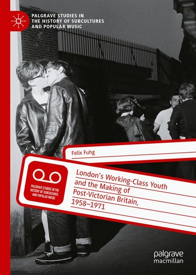 Felix Fuhg - London’s Working-Class Youth and the Making of Post-Victorian Britain, 1958–1971, Inbunden