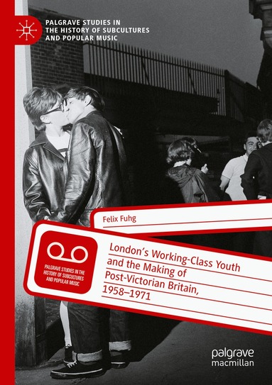 Felix Fuhg - London’s Working-Class Youth and the Making of Post-Victorian Britain, 1958–1971, Häftad