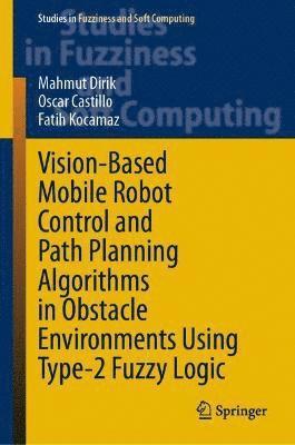 bokomslag Vision-Based Mobile Robot Control and Path Planning Algorithms in Obstacle Environments Using Type-2 Fuzzy Logic