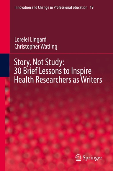 Lorelei Lingard, Christopher Watling - Story, Not Study: 30 Brief Lessons to Inspire Health Researchers as Writers, Inbunden