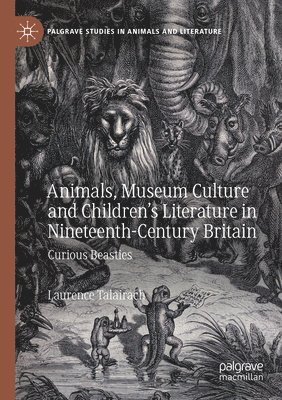 Animals, Museum Culture and Childrens Literature in Nineteenth-Century Britain 1