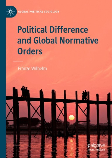 Fränze Wilhelm - Political Difference and Global Normative Orders, Inbunden