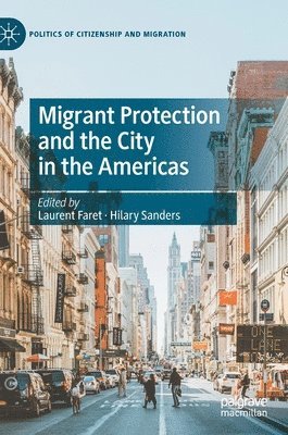 Laurent Faret, Hilary Sanders - Migrant Protection and the City in the Americas, Inbunden