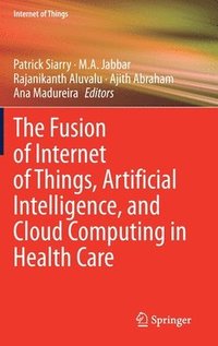 bokomslag The Fusion of Internet of Things, Artificial Intelligence, and Cloud Computing in Health Care