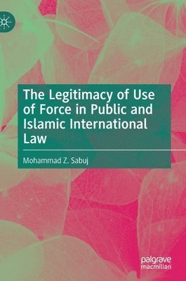 bokomslag The Legitimacy of Use of Force in Public and Islamic International Law